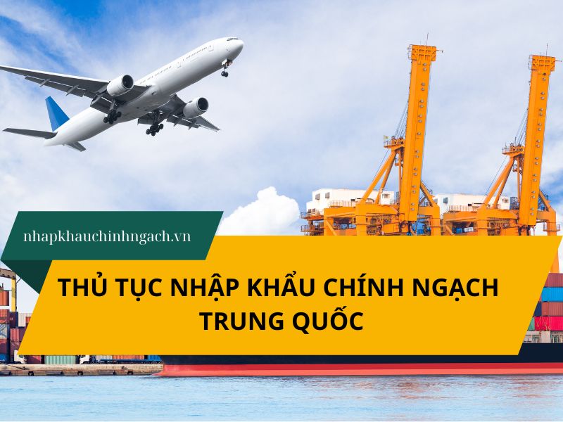 Thủ tục nhập khẩu chính ngạch Trung Quốc từ A-Z doanh nghiệp cần biết