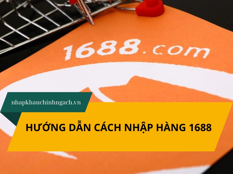 Hướng dẫn cách nhập hàng 1688 về Việt Nam lời cao, vốn thấp